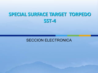 SPECIAL SURFACE TARGET TORPEDO
SST-4
SECCION ELECTRONICA
 