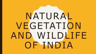 NATURAL
VEGETATION
AND WILDLIFE
OF INDIA
 