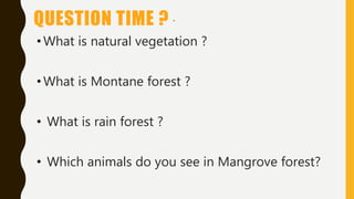 QUESTION TIME ?
• What is natural vegetation ?
• What is Montane forest ?
• What is rain forest ?
• Which animals do you s...