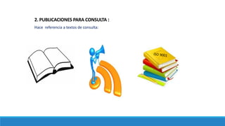 Hace referencia a textos de consulta:
2. PUBLICACIONES PARA CONSULTA :
 