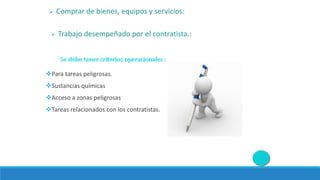 Para tareas peligrosas.
Sustancias químicas
Acceso a zonas peligrosas
Tareas relacionados con los contratistas.
 Comprar de bienes, equipos y servicios:
 Trabajo desempeñado por el contratista.:
 