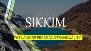 SIKKIM
THE LAND OF PEACE ANDTRANQUALITY
 