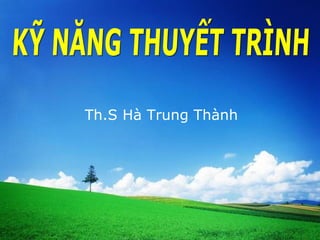 Th.S Hà Trung Thành KỸ NĂNG THUYẾT TRÌNH 