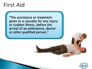 “The assistance or treatment
given to a casualty for any injury
or sudden illness, before the
arrival of an ambulance, doctor
or other qualified person.”
 