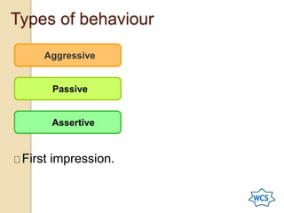 Types of behaviour
First impression.
Aggressive
Passive
Assertive
 