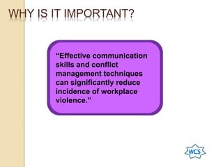 WHY IS IT IMPORTANT?
“Effective communication
skills and conflict
management techniques
can significantly reduce
incidence of workplace
violence.”
 