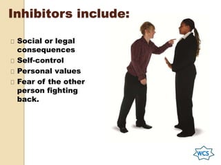Inhibitors include:
Social or legal
consequences
Self-control
Personal values
Fear of the other
person fighting
back.
 