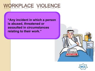 WORKPLACE VIOLENCE
“Any incident in which a person
is abused, threatened or
assaulted in circumstances
relating to their work.”
 