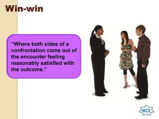 Win-win
“Where both sides of a
confrontation come out of
the encounter feeling
reasonably satisfied with
the outcome.”
 