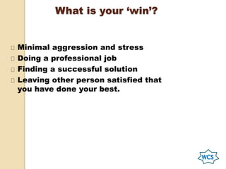 What is your ‘win’?
Minimal aggression and stress
Doing a professional job
Finding a successful solution
Leaving other person satisfied that
you have done your best.
 