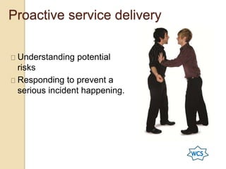 Proactive service delivery
Understanding potential
risks
Responding to prevent a
serious incident happening.
 