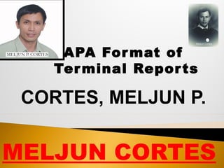 APA Format of
Terminal Reports
CORTES, MELJUN P.
MELJUN CORTES
 