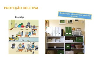 Exemplos
Organização e limpeza dos locais de
trabalho
PROTEÇÃO COLETIVA
 