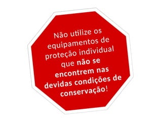 Não utilize os
equipamentos de
proteção individual
que não se
encontrem nas
devidas condições de
conservação!
 