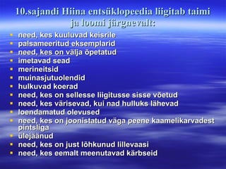 10.sajandi Hiina entsüklopeedia liigitab taimi ja loomi järgnevalt: need, kes kuuluvad keisrile palsameeritud eksemplarid need, kes on välja õpetatud imetavad sead merineitsid muinasjutuolendid hulkuvad koerad need, kes on sellesse liigitusse sisse võetud need, kes värisevad, kui nad hulluks lähevad loendamatud olevused need, kes on joonistatud väga peene kaamelikarvadest pintsliga ülejäänud need, kes on just lõhkunud lillevaasi need, kes eemalt meenutavad kärbseid 