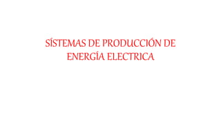 SÍSTEMAS DE PRODUCCIÓN DE
ENERGÍA ELECTRICA
 