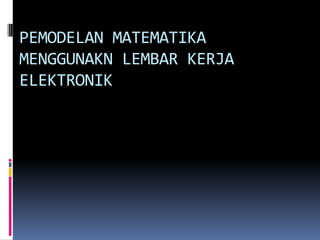 PEMODELAN MATEMATIKA
MENGGUNAKN LEMBAR KERJA
ELEKTRONIK
 