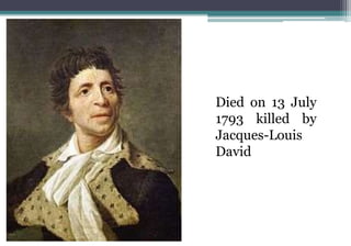 Died on 13 July
1793 killed by
Jacques-Louis
David
 