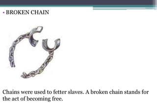 • BROKEN CHAIN
Chains were used to fetter slaves. A broken chain stands for
the act of becoming free.
 
