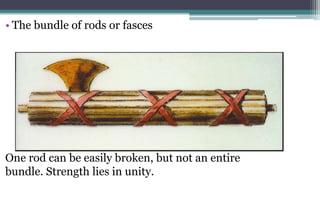 • The bundle of rods or fasces
One rod can be easily broken, but not an entire
bundle. Strength lies in unity.
 