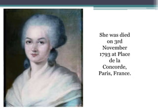 She was died
on 3rd
November
1793 at Place
de la
Concorde,
Paris, France.
 