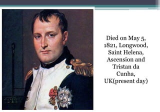 Died on May 5,
1821, Longwood,
Saint Helena,
Ascension and
Tristan da
Cunha,
UK(present day)
 