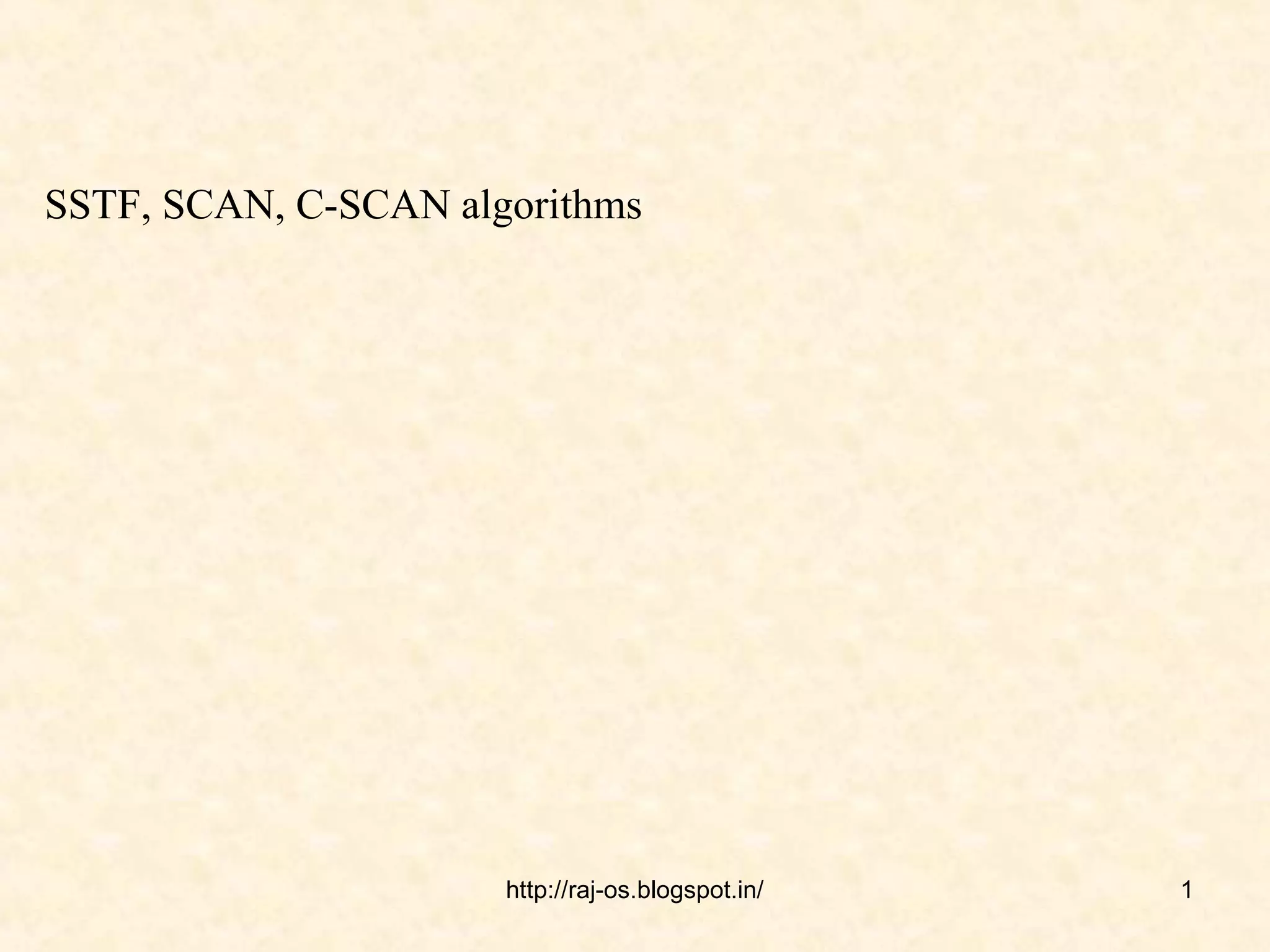 SSTF, SCAN, C-SCAN algorithms




                      http://raj-os.blogspot.in/   1
 
