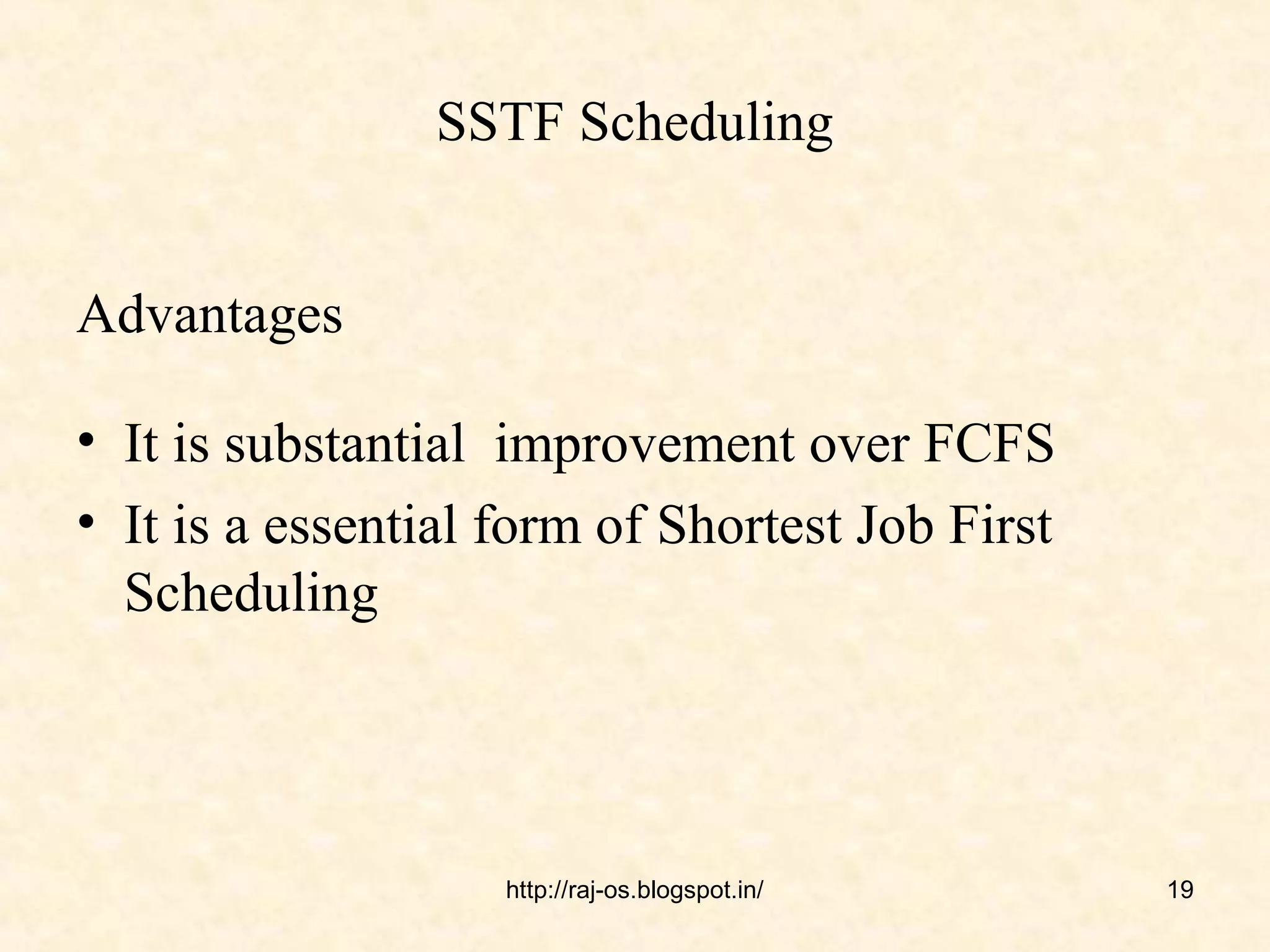 SSTF Scheduling


Advantages

• It is substantial improvement over FCFS
• It is a essential form of Shortest Job First
  Scheduling




                    http://raj-os.blogspot.in/   19
 