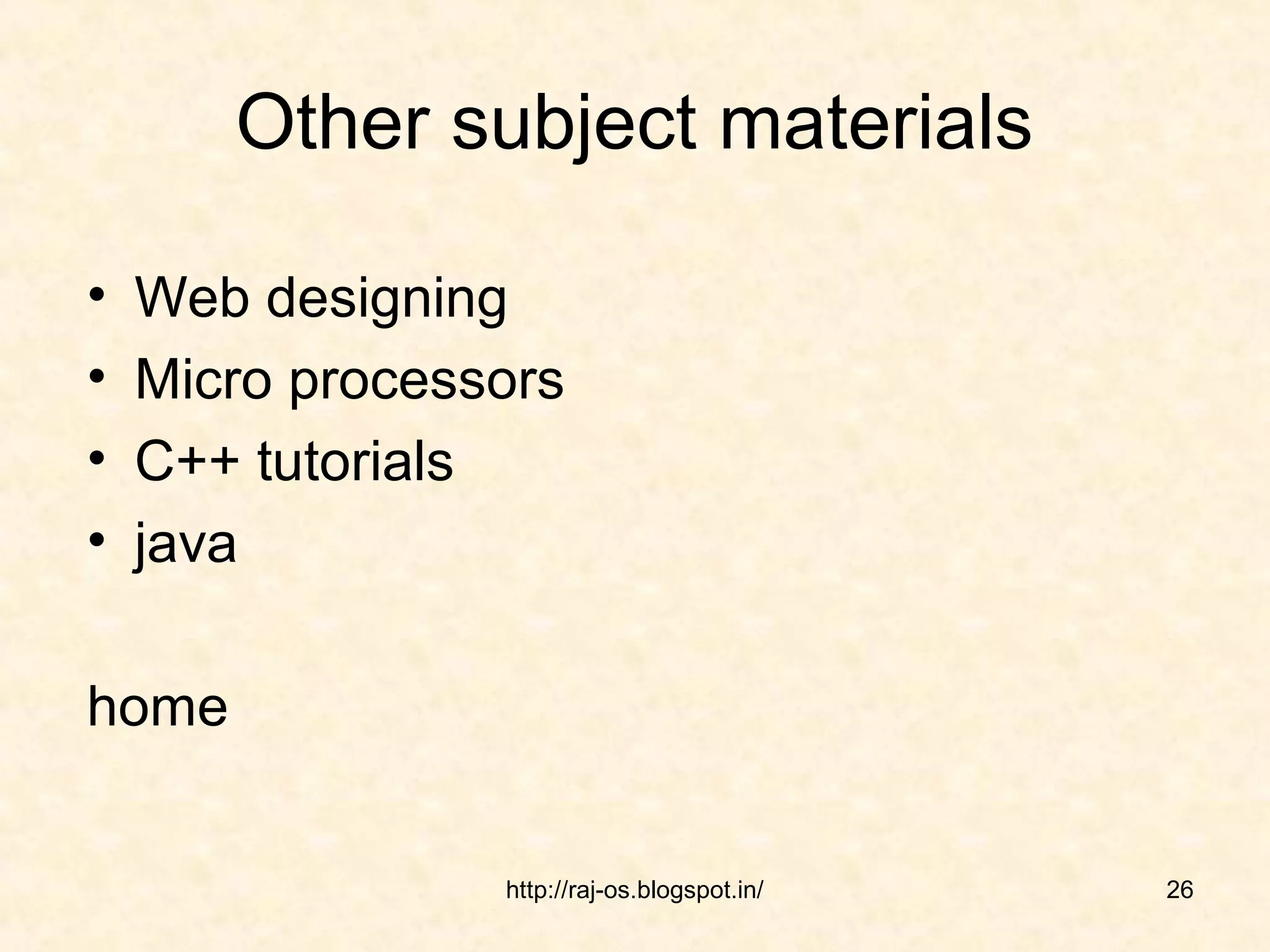 Other subject materials

•   Web designing
•   Micro processors
•   C++ tutorials
•   java

home


                 http://raj-os.blogspot.in/   26
 