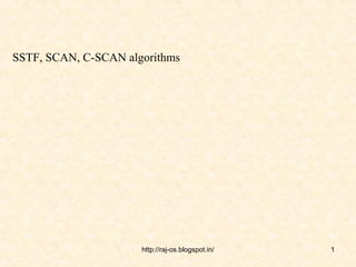 SSTF, SCAN, C-SCAN algorithms




                      http://raj-os.blogspot.in/   1
 