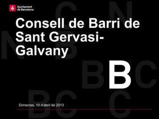 Consell de Barri de
Sant Gervasi-
Galvany
Dimecres, 10 d’abril de 2013
 