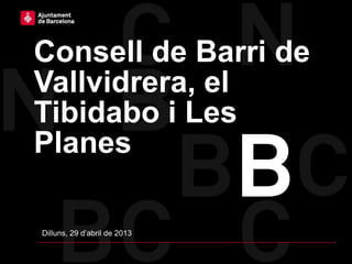 Consell de Barri de
Vallvidrera, el
Tibidabo i Les
Planes
Dilluns, 29 d’abril de 2013
 