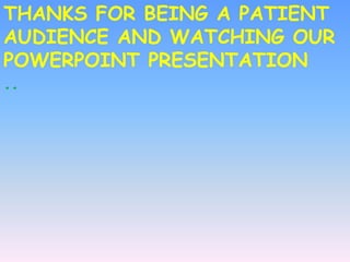 THANKS FOR BEING A PATIENT
AUDIENCE AND WATCHING OUR
POWERPOINT PRESENTATION
..
 