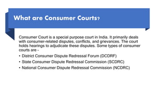 What are Consumer Courts?
Consumer Court is a special purpose court in India. It primarily deals
with consumer-related dis...