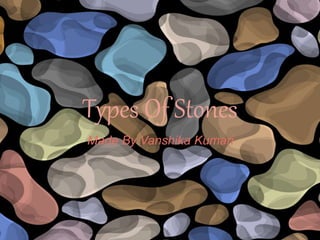 Types Of Stones
Made By Vanshika Kumari
 