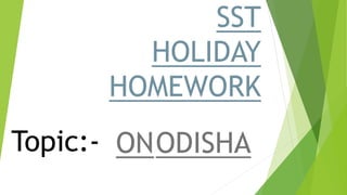 SST
HOLIDAY
HOMEWORK
Topic:- ONODISHA
 