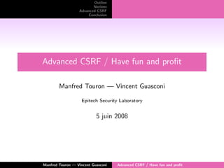 Outline
Notions
Advanced CSRF
Conclusion
Advanced CSRF / Have fun and proﬁt
Manfred Touron — Vincent Guasconi
Epitech Security Laboratory
5 juin 2008
Manfred Touron — Vincent Guasconi Advanced CSRF / Have fun and proﬁt
 