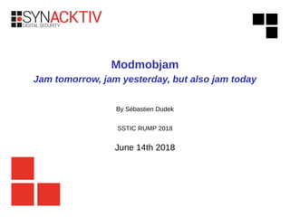 Modmobjam
Jam tomorrow, jam yesterday, but also jam today
By Sébastien Dudek
SSTIC RUMP 2018
June 14th 2018
 