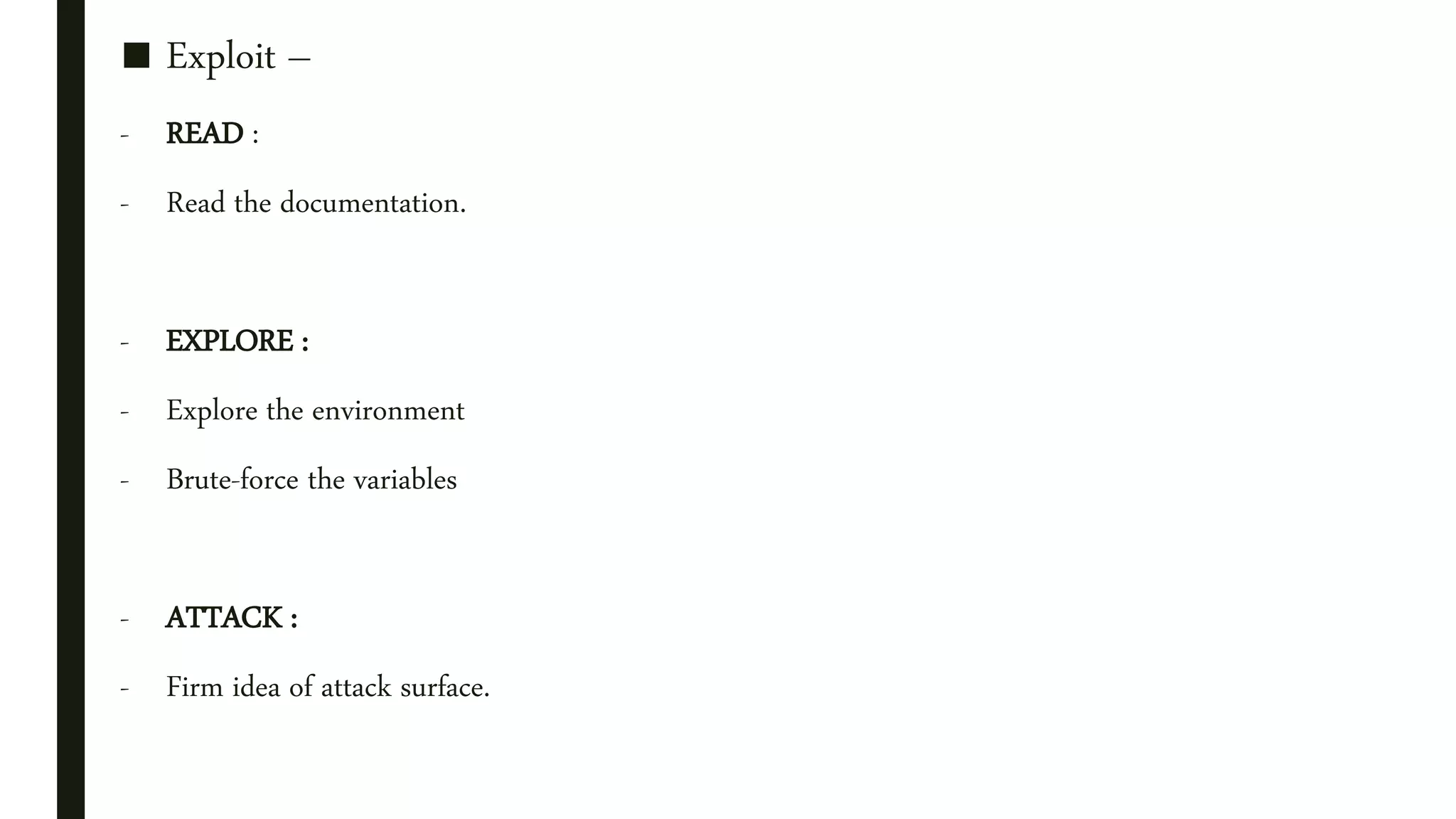 ■ Exploit –
- READ :
- Read the documentation.
- EXPLORE :
- Explore the environment
- Brute-force the variables
- ATTACK :
- Firm idea of attack surface.
 