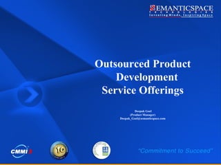 Outsourced Product Development Service Offerings Deepak Goel (Product Manager) [email_address] 
