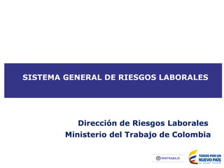 SISTEMA GENERAL DE RIESGOS LABORALES
Dirección de Riesgos Laborales
Ministerio del Trabajo de Colombia
 