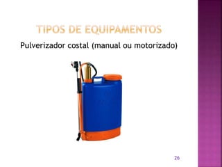 Pulverizador costal (manual ou motorizado)
26
 