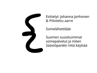 Esittelyt: Johanna Janhonen
& Piilotettu aarre
Somelähettiläät
Suomen suosituimmat
somepalvelut ja miten
Säästöpankki niitä käyttää
{
 