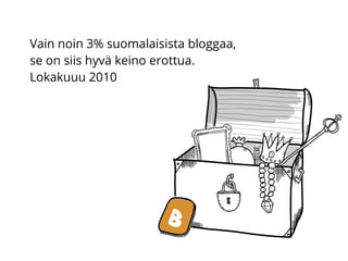 Vain noin 3% suomalaisista bloggaa,
se on siis hyvä keino erottua.
Lokakuuu 2010
 