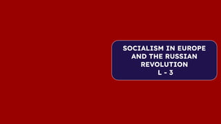 SOCIALISM IN EUROPE
AND THE RUSSIAN
REVOLUTION
L - 3
 