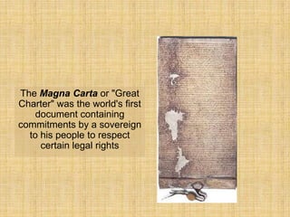 The Magna Carta or "Great
Charter" was the world's first
    document containing
commitments by a sovereign
  to his people to respect
     certain legal rights
 
