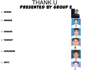 THANK U
             Presented By Group 2
 Ashish


 Ankush



 Aakash


 Tanmay



 Himanshu



 axyz
 