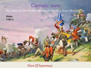Carnatic wars
An echo of the WAR OF AUSTRIAN SUCCESSION
Wars Of Supremacy
Disha
VIII-A
 