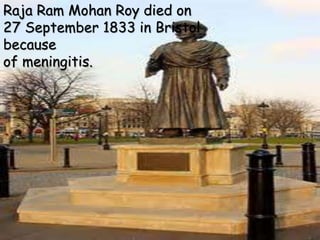 Raja Ram Mohan Roy died on
27 September 1833 in Bristol
because
of meningitis.
 
