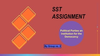 Political Parties an
institution for the
Democarcy
By Group no. 2
SST
ASSIGNMENT
 
